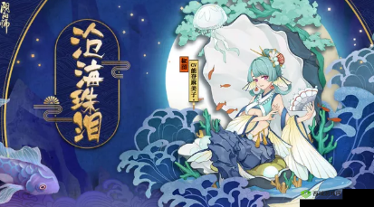阴阳师椒图新皮肤情报，沧海茫茫，滴泪成珠的绝美传说